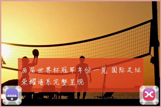 历届世界杯冠军年份一览 国际足坛荣耀谱系完整呈现