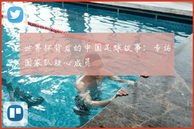 世界杯背后的中国足球故事：专访国家队核心成员