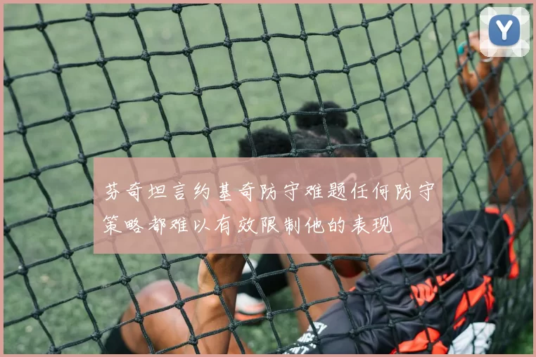 芬奇坦言约基奇防守难题任何防守策略都难以有效限制他的表现