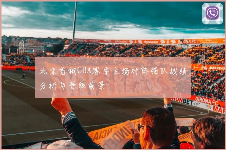 北京首钢CBA赛季主场对阵强队战绩分析与晋级前景