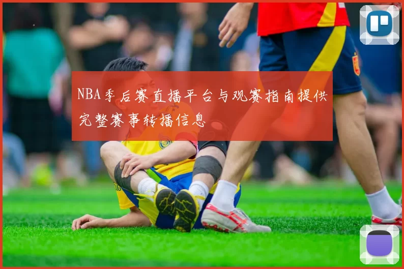 NBA季后赛直播平台与观赛指南提供完整赛事转播信息