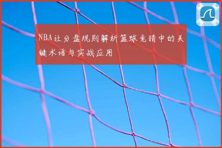 NBA让分盘规则解析篮球竞猜中的关键术语与实战应用