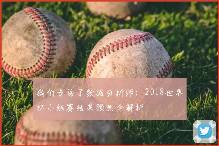 我们专访了数据分析师：2018世界杯小组赛结果预测全解析