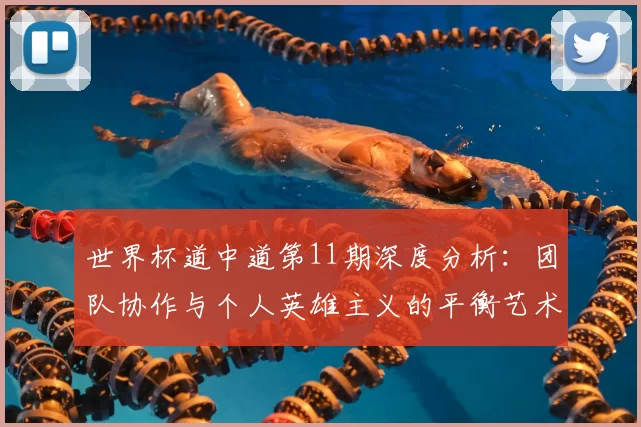 世界杯道中道第11期深度分析:团队协作与个人英雄主义的平衡艺术