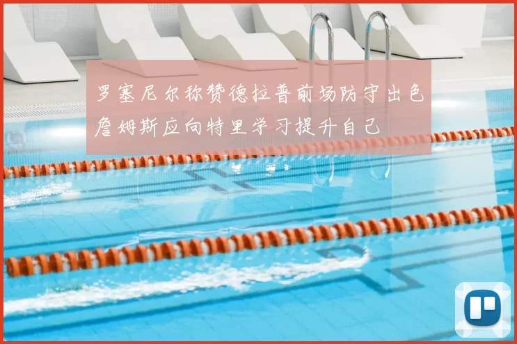 罗塞尼尔称赞德拉普前场防守出色詹姆斯应向特里学习提升自己