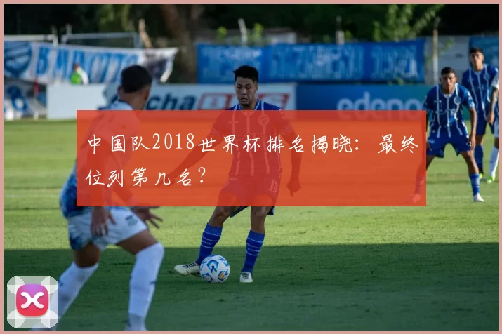 中国队2018世界杯排名揭晓：最终位列第几名？