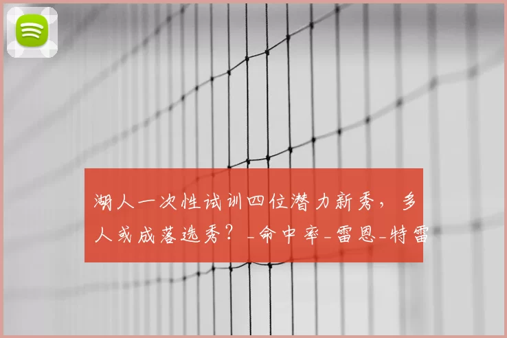 湖人一次性试训四位潜力新秀，多人或成落选秀？_命中率_雷恩_特雷·考夫曼
