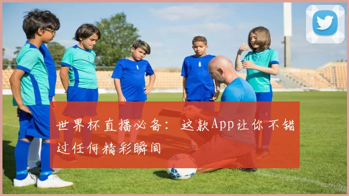 世界杯直播必备：这款App让你不错过任何精彩瞬间