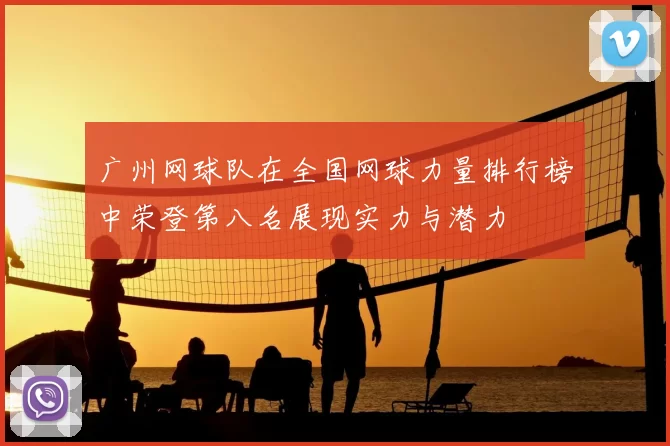 广州网球队在全国网球力量排行榜中荣登第八名展现实力与潜力