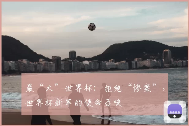 最“大”世界杯：拒绝“惨案”，世界杯新军的使命召唤