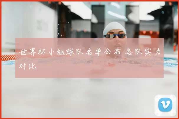 世界杯小组球队名单公布 各队实力对比