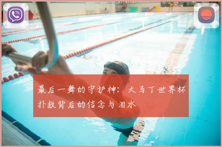 最后一舞的守护神：大马丁世界杯扑救背后的信念与泪水