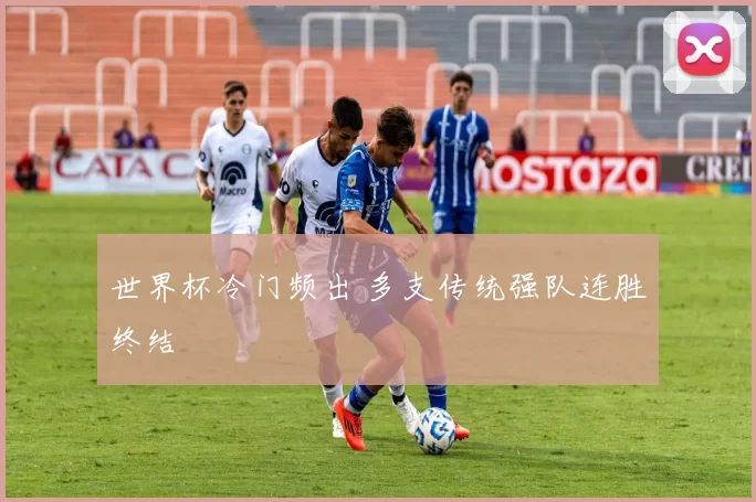 世界杯冷门频出 多支传统强队连胜终结