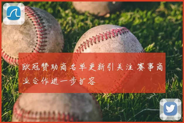 欧冠赞助商名单更新引关注 赛事商业合作进一步扩容