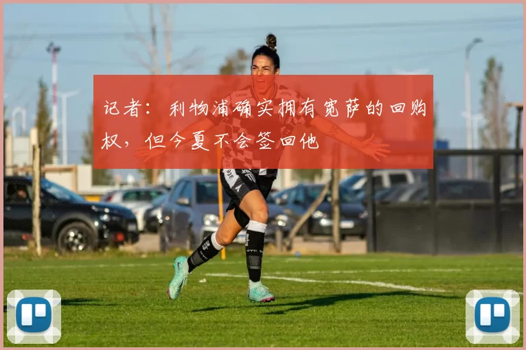 记者：利物浦确实拥有宽萨的回购权，但今夏不会签回他