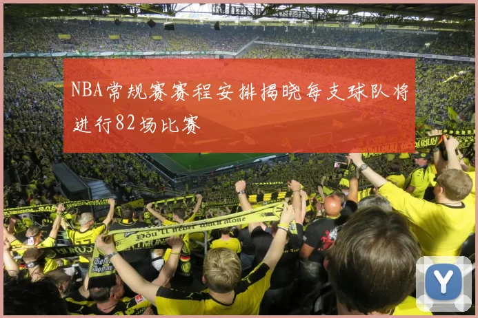 NBA常规赛赛程安排揭晓每支球队将进行82场比赛