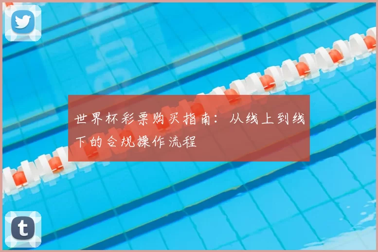 世界杯彩票购买指南：从线上到线下的合规操作流程