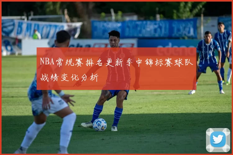 NBA常规赛排名更新季中锦标赛球队战绩变化分析