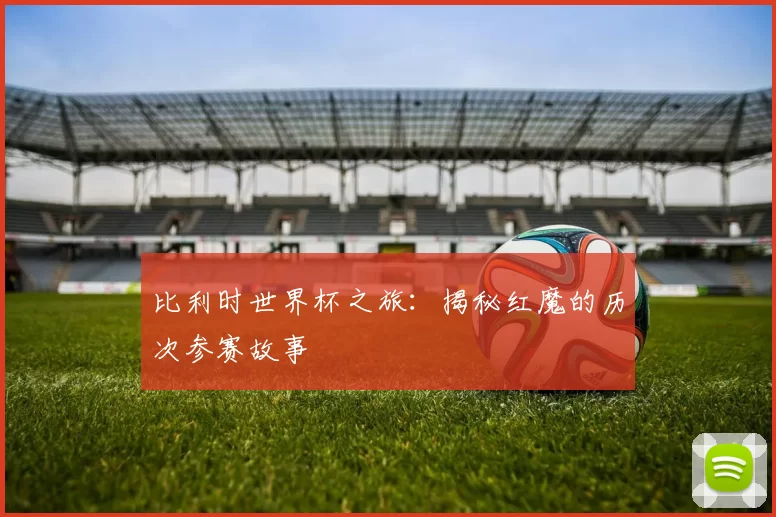 比利时世界杯之旅：揭秘红魔的历次参赛故事