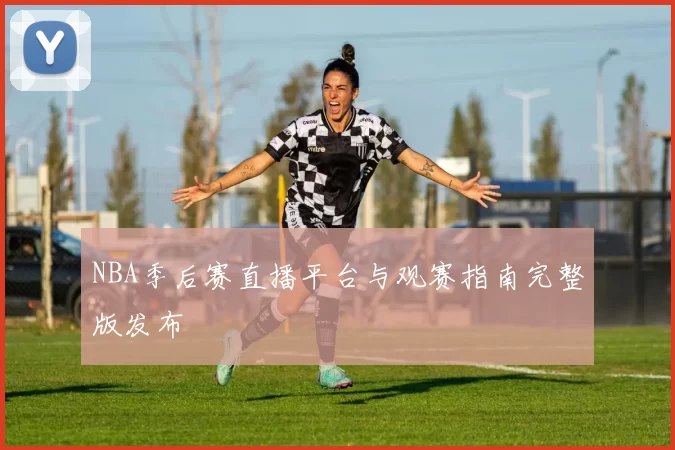 NBA季后赛直播平台与观赛指南完整版发布