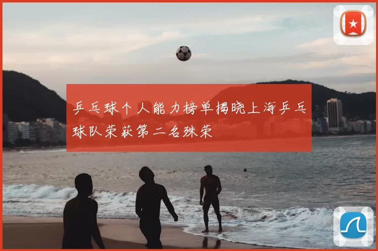 乒乓球个人能力榜单揭晓上海乒乓球队荣获第二名殊荣