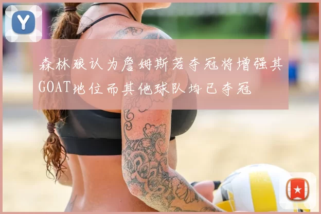 森林狼认为詹姆斯若夺冠将增强其GOAT地位而其他球队均已夺冠