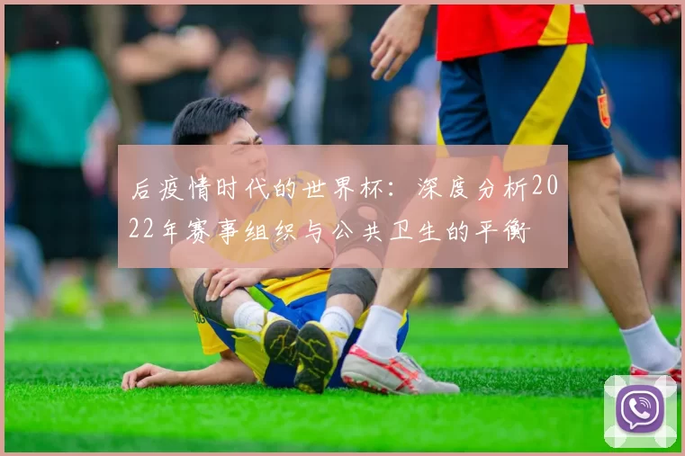 后疫情时代的世界杯：深度分析2022年赛事组织与公共卫生的平衡