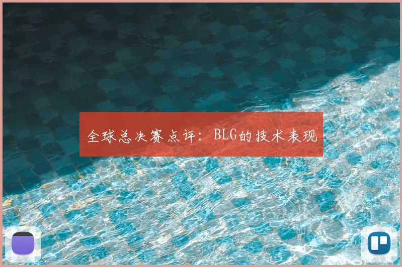 全球总决赛点评：BLG的技术表现