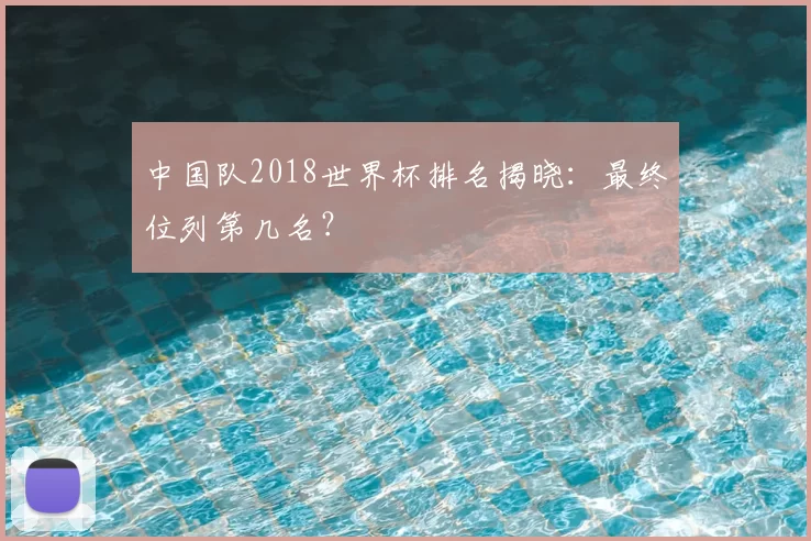 中国队2018世界杯排名揭晓：最终位列第几名？