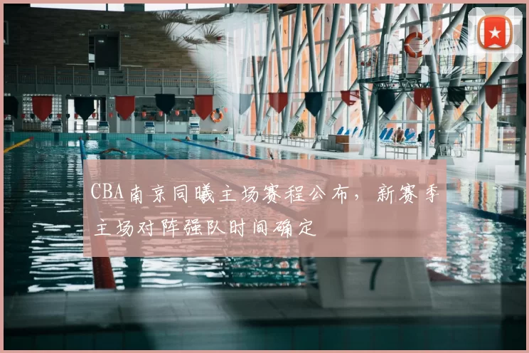 CBA南京同曦主场赛程公布，新赛季主场对阵强队时间确定