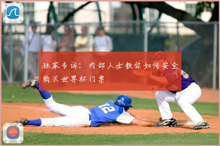 独家专访:内部人士教你如何安全购买世界杯门票