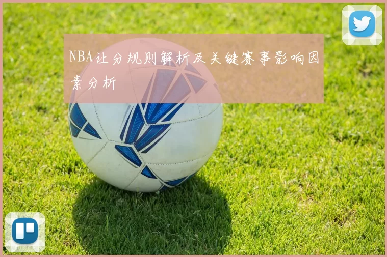 NBA让分规则解析及关键赛事影响因素分析