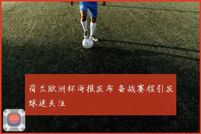 荷兰欧洲杯海报发布 备战赛程引发球迷关注