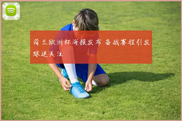 荷兰欧洲杯海报发布 备战赛程引发球迷关注