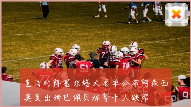 皇马对阵塞尔塔大名单公布阿森西奥复出姆巴佩贝林等十人缺席