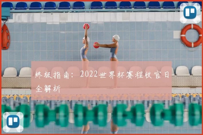 终极指南：2022世界杯赛程收官日全解析