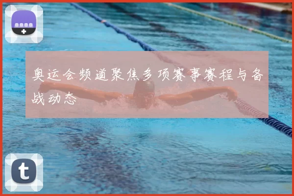奥运会频道聚焦多项赛事赛程与备战动态