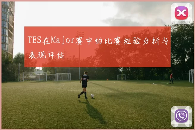 TES在Major赛中的比赛经验分析与表现评估