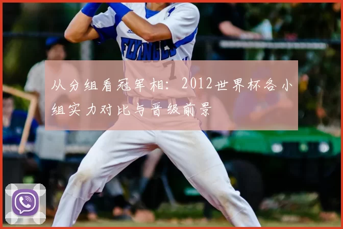 从分组看冠军相：2012世界杯各小组实力对比与晋级前景