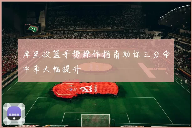 库里投篮手势操作指南助你三分命中率大幅提升