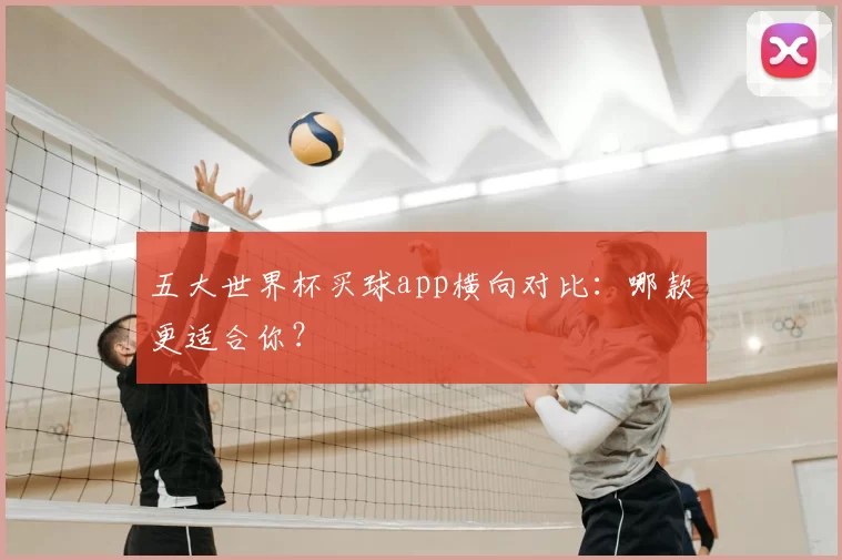 五大世界杯买球app横向对比:哪款更适合你?