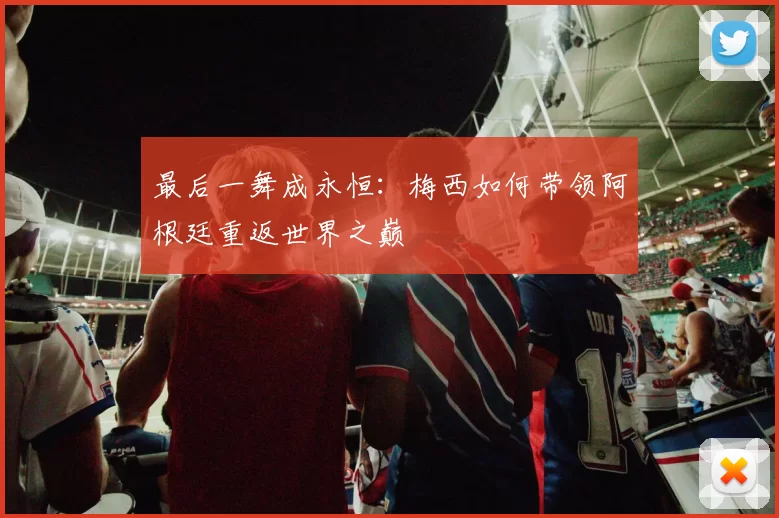 最后一舞成永恒：梅西如何带领阿根廷重返世界之巅