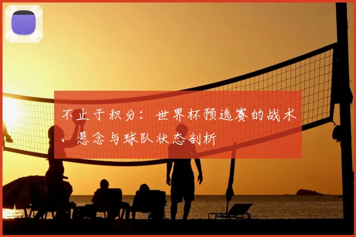 不止于积分：世界杯预选赛的战术、悬念与球队状态剖析