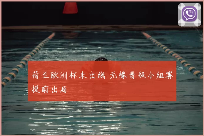 荷兰欧洲杯未出线 无缘晋级小组赛提前出局