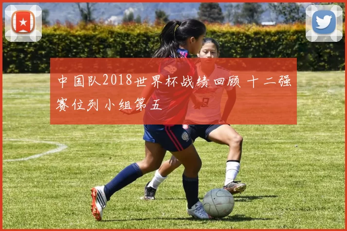中国队2018世界杯战绩回顾 十二强赛位列小组第五