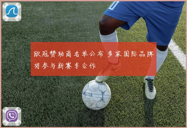 欧冠赞助商名单公布 多家国际品牌将参与新赛季合作