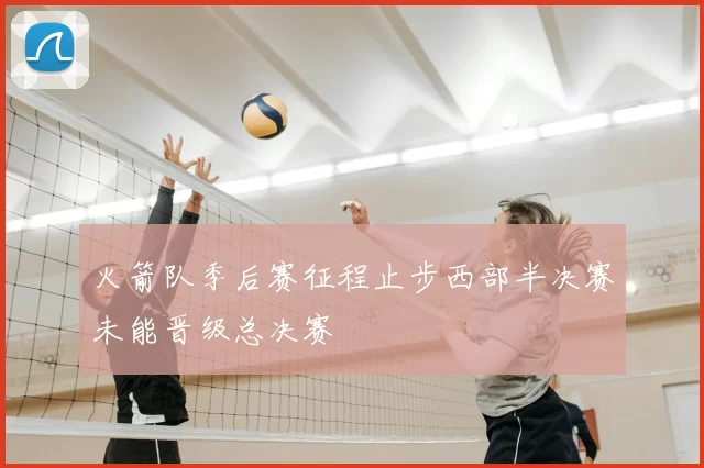 火箭队季后赛征程止步西部半决赛未能晋级总决赛