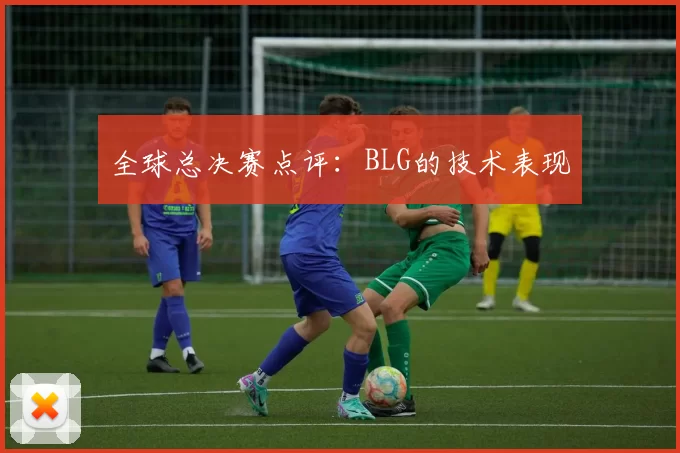 全球总决赛点评：BLG的技术表现