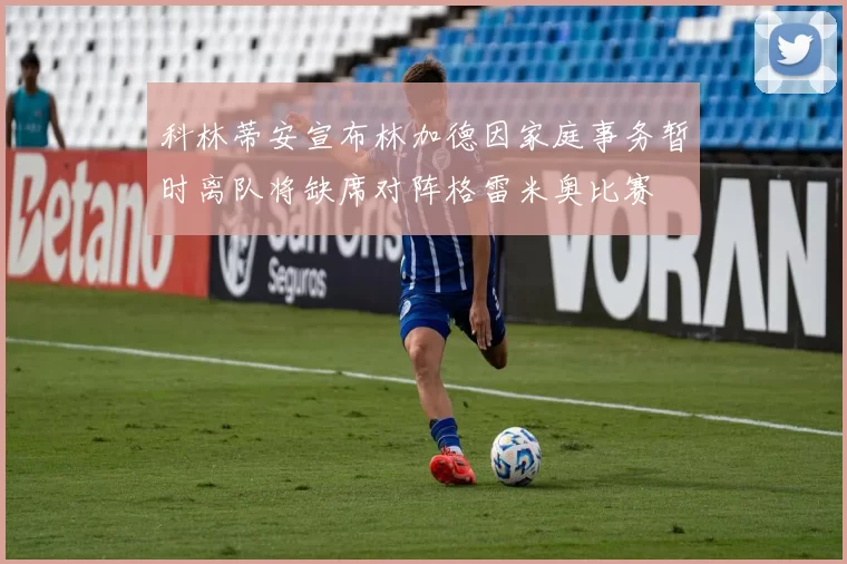 科林蒂安宣布林加德因家庭事务暂时离队将缺席对阵格雷米奥比赛