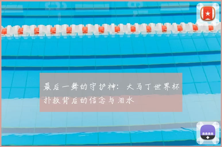 最后一舞的守护神:大马丁世界杯扑救背后的信念与泪水